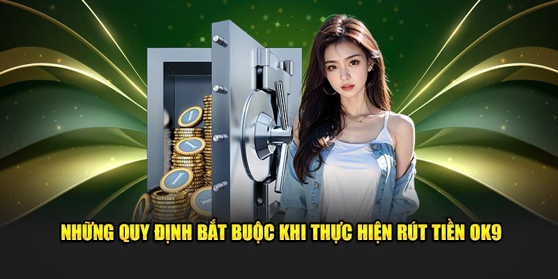 Những quy định bắt buộc khi thực hiện rút tiền OK9
