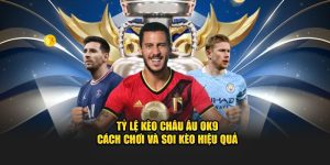 Tỷ Lệ Kèo Châu Âu OK9 - Cách Chơi Và Soi Kèo Hiệu Quả